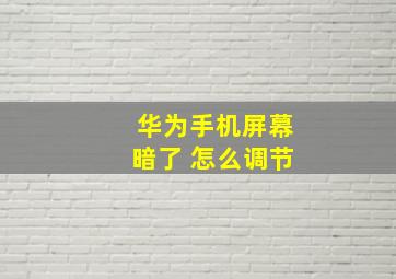 华为手机屏幕暗了 怎么调节